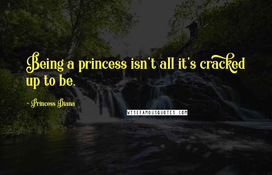 Princess Diana Quotes: Being a princess isn't all it's cracked up to be.