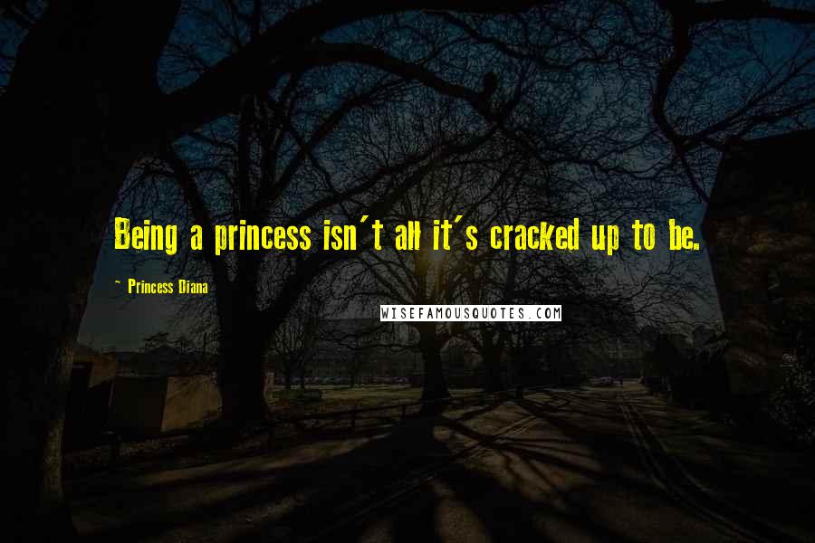 Princess Diana Quotes: Being a princess isn't all it's cracked up to be.