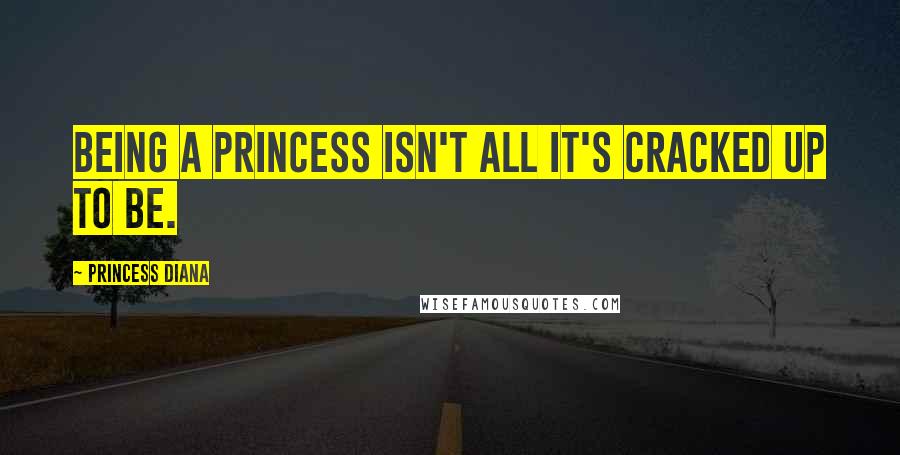 Princess Diana Quotes: Being a princess isn't all it's cracked up to be.