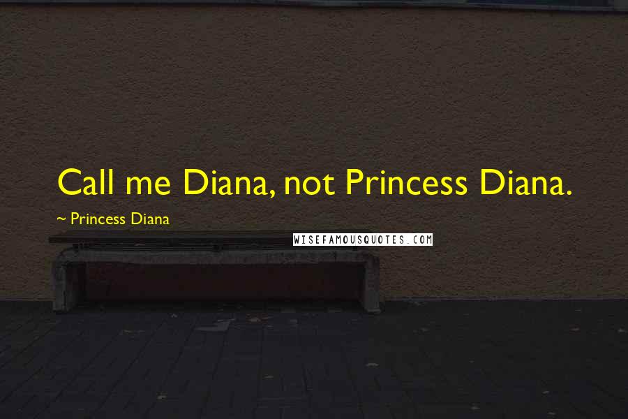 Princess Diana Quotes: Call me Diana, not Princess Diana.