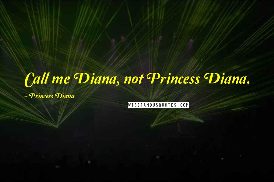 Princess Diana Quotes: Call me Diana, not Princess Diana.