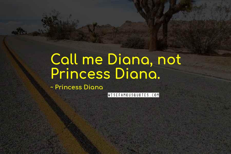 Princess Diana Quotes: Call me Diana, not Princess Diana.