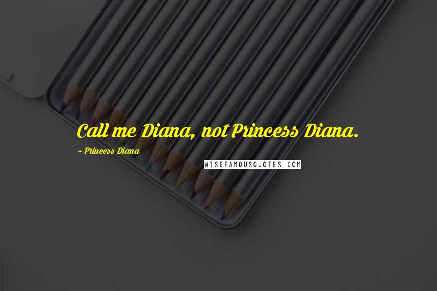 Princess Diana Quotes: Call me Diana, not Princess Diana.