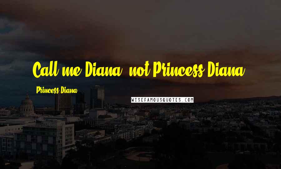 Princess Diana Quotes: Call me Diana, not Princess Diana.