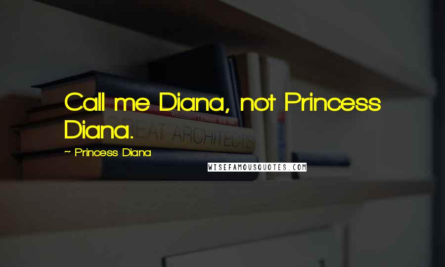 Princess Diana Quotes: Call me Diana, not Princess Diana.