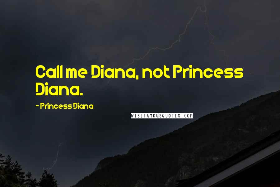 Princess Diana Quotes: Call me Diana, not Princess Diana.