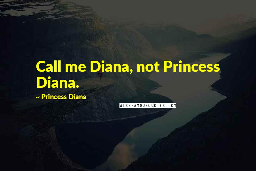 Princess Diana Quotes: Call me Diana, not Princess Diana.