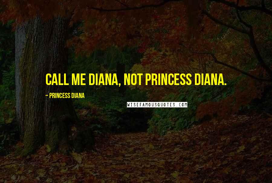 Princess Diana Quotes: Call me Diana, not Princess Diana.