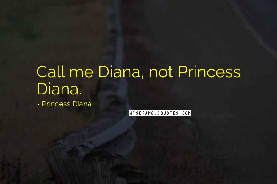 Princess Diana Quotes: Call me Diana, not Princess Diana.
