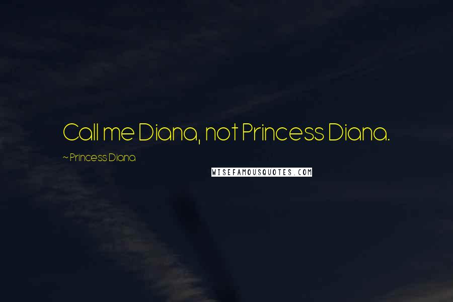 Princess Diana Quotes: Call me Diana, not Princess Diana.