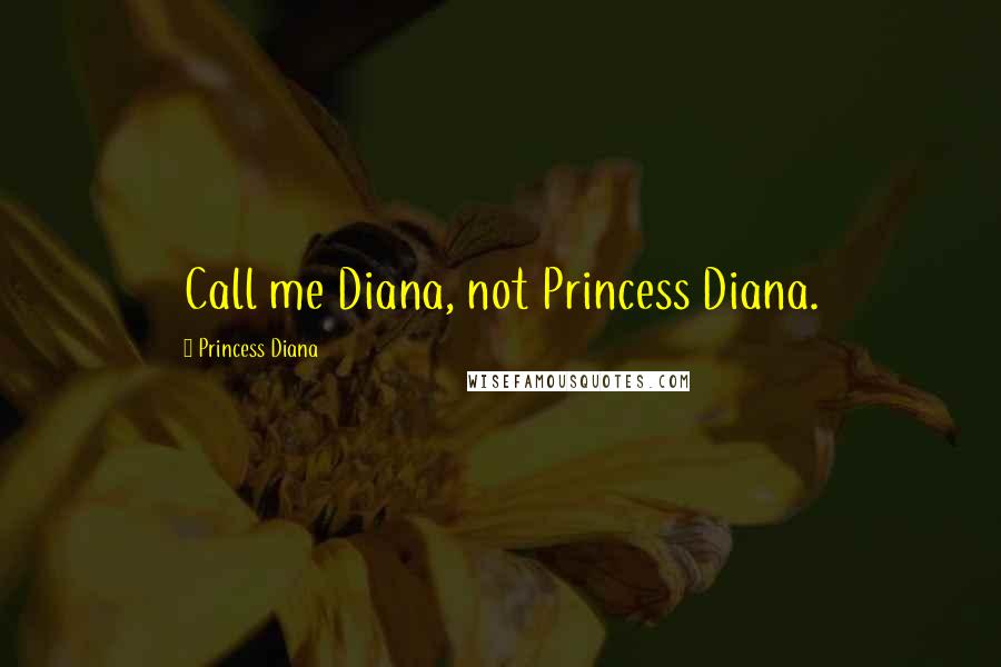 Princess Diana Quotes: Call me Diana, not Princess Diana.