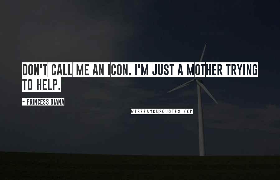 Princess Diana Quotes: Don't call me an icon. I'm just a mother trying to help.