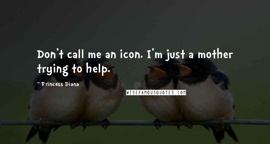 Princess Diana Quotes: Don't call me an icon. I'm just a mother trying to help.