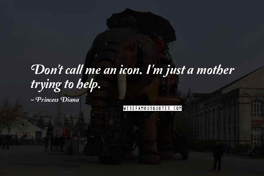 Princess Diana Quotes: Don't call me an icon. I'm just a mother trying to help.