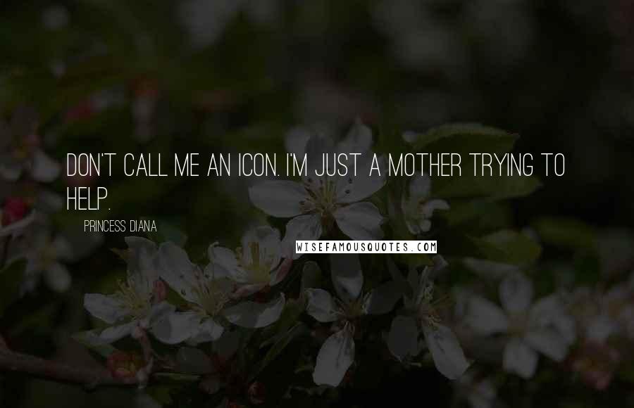 Princess Diana Quotes: Don't call me an icon. I'm just a mother trying to help.
