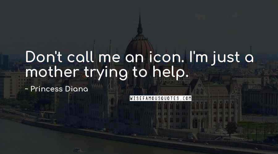 Princess Diana Quotes: Don't call me an icon. I'm just a mother trying to help.