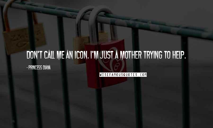 Princess Diana Quotes: Don't call me an icon. I'm just a mother trying to help.