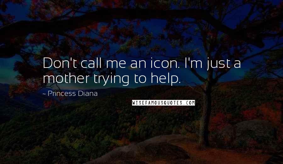 Princess Diana Quotes: Don't call me an icon. I'm just a mother trying to help.