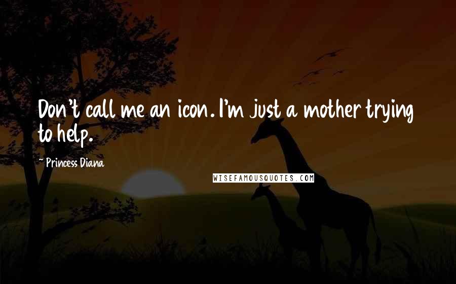Princess Diana Quotes: Don't call me an icon. I'm just a mother trying to help.