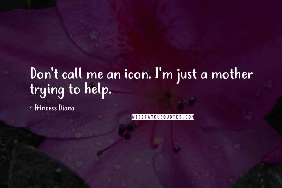 Princess Diana Quotes: Don't call me an icon. I'm just a mother trying to help.