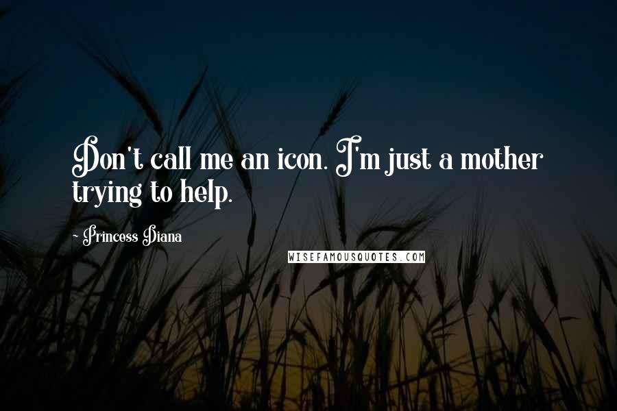 Princess Diana Quotes: Don't call me an icon. I'm just a mother trying to help.