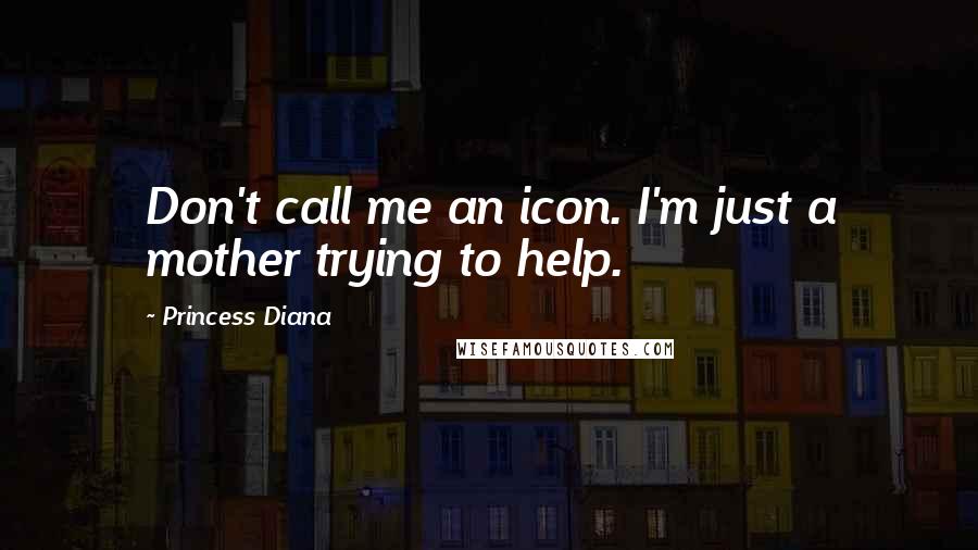 Princess Diana Quotes: Don't call me an icon. I'm just a mother trying to help.