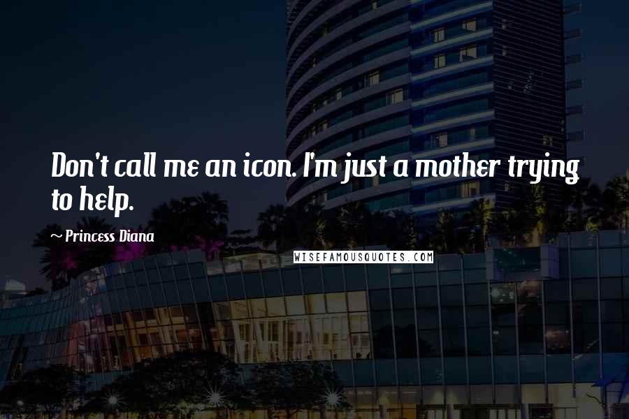 Princess Diana Quotes: Don't call me an icon. I'm just a mother trying to help.