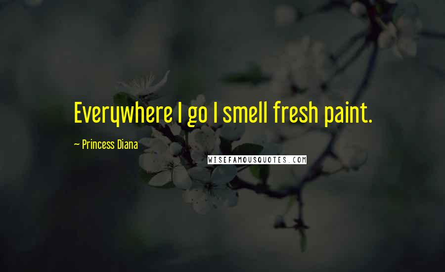 Princess Diana Quotes: Everywhere I go I smell fresh paint.