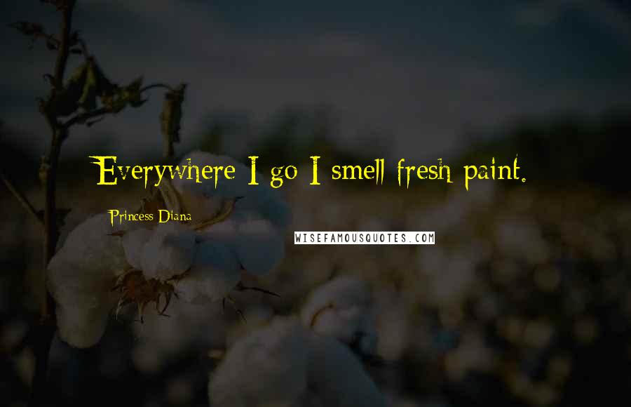 Princess Diana Quotes: Everywhere I go I smell fresh paint.