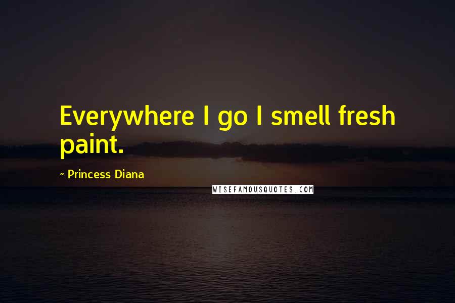 Princess Diana Quotes: Everywhere I go I smell fresh paint.