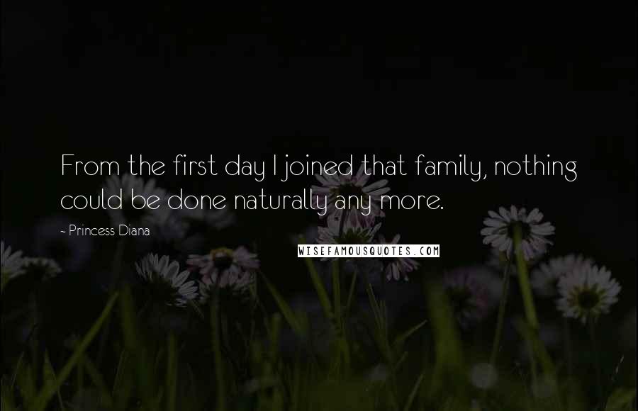 Princess Diana Quotes: From the first day I joined that family, nothing could be done naturally any more.