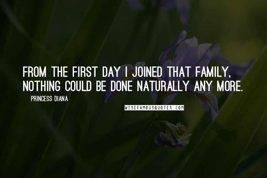 Princess Diana Quotes: From the first day I joined that family, nothing could be done naturally any more.