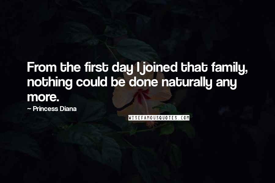 Princess Diana Quotes: From the first day I joined that family, nothing could be done naturally any more.