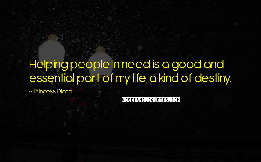 Princess Diana Quotes: Helping people in need is a good and essential part of my life, a kind of destiny.
