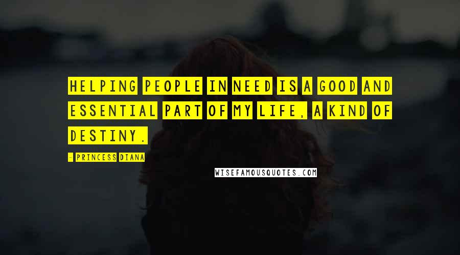 Princess Diana Quotes: Helping people in need is a good and essential part of my life, a kind of destiny.