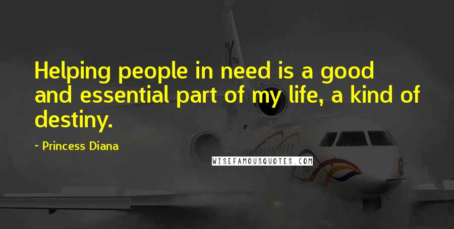 Princess Diana Quotes: Helping people in need is a good and essential part of my life, a kind of destiny.