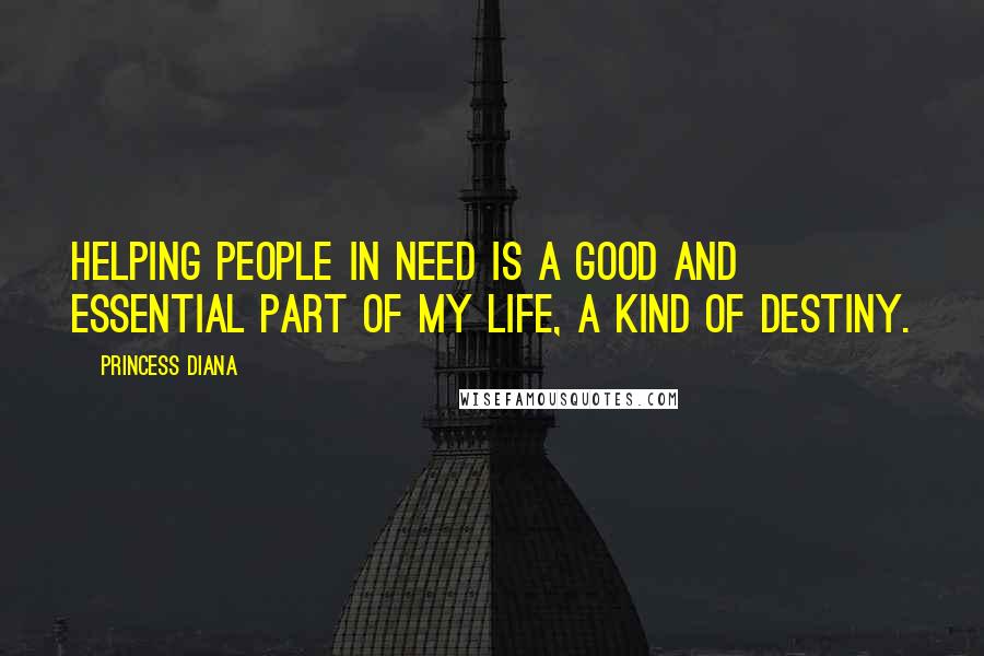 Princess Diana Quotes: Helping people in need is a good and essential part of my life, a kind of destiny.