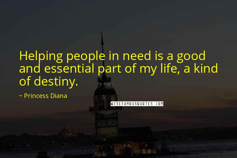 Princess Diana Quotes: Helping people in need is a good and essential part of my life, a kind of destiny.