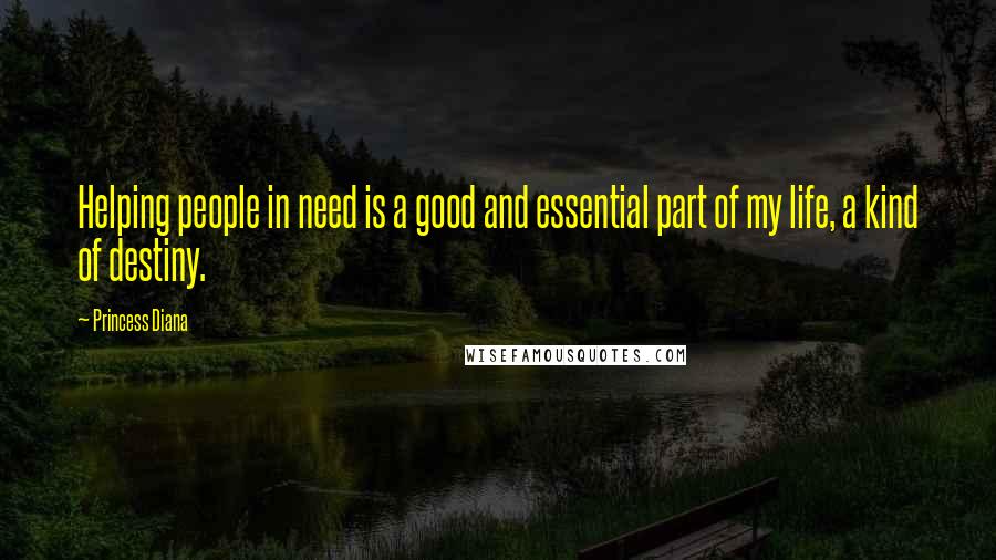 Princess Diana Quotes: Helping people in need is a good and essential part of my life, a kind of destiny.