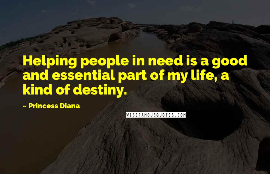 Princess Diana Quotes: Helping people in need is a good and essential part of my life, a kind of destiny.