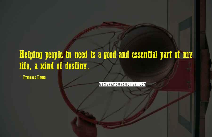 Princess Diana Quotes: Helping people in need is a good and essential part of my life, a kind of destiny.
