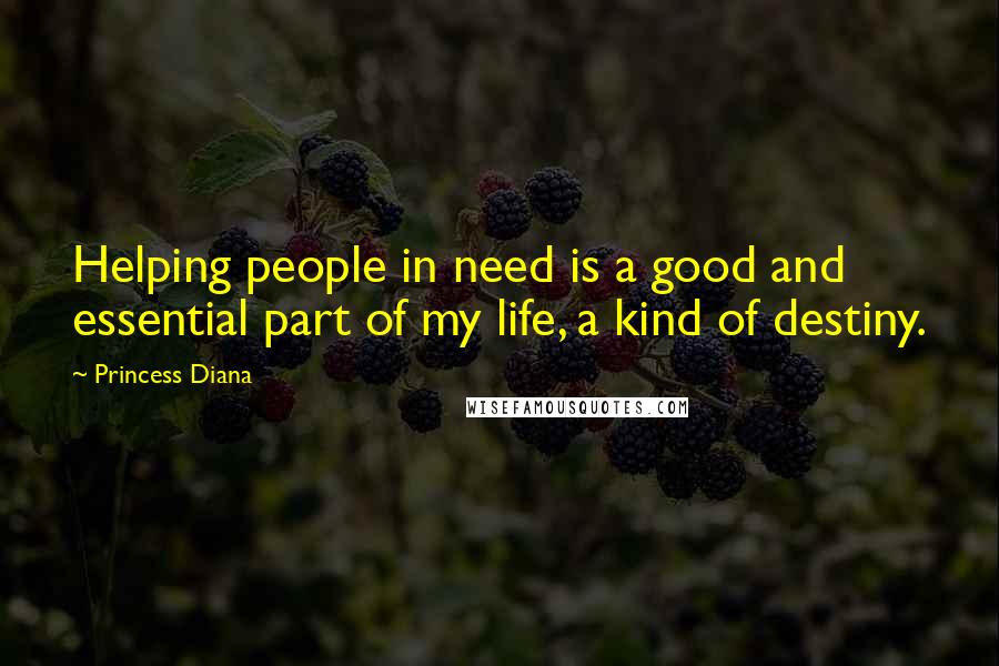 Princess Diana Quotes: Helping people in need is a good and essential part of my life, a kind of destiny.