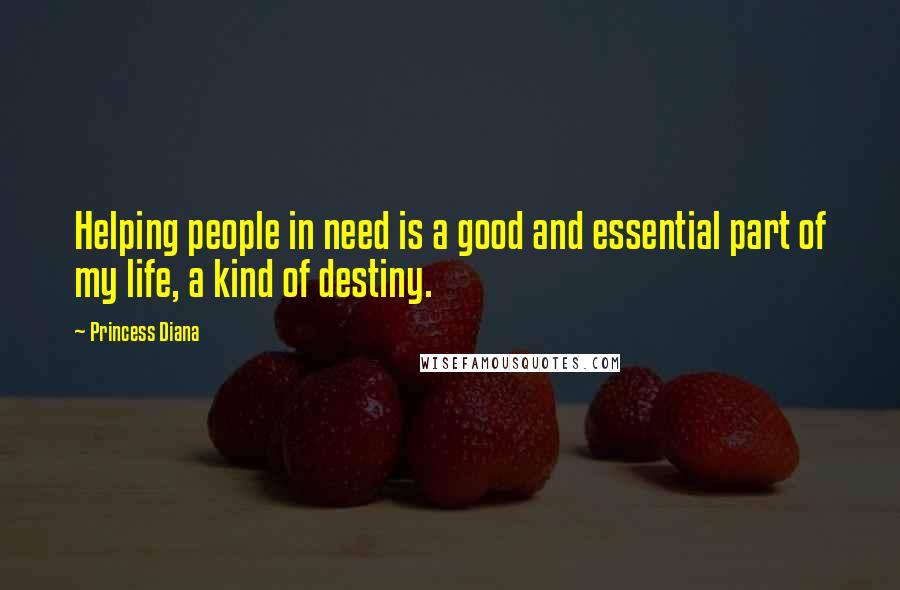 Princess Diana Quotes: Helping people in need is a good and essential part of my life, a kind of destiny.