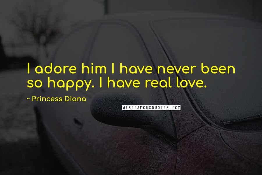 Princess Diana Quotes: I adore him I have never been so happy. I have real love.