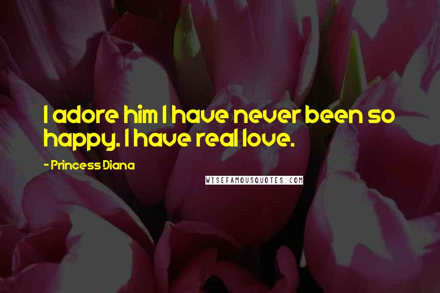 Princess Diana Quotes: I adore him I have never been so happy. I have real love.