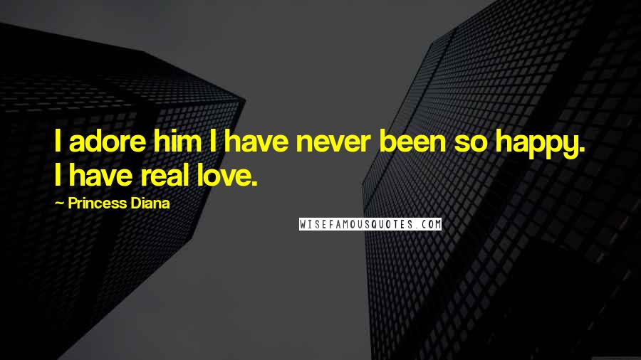 Princess Diana Quotes: I adore him I have never been so happy. I have real love.