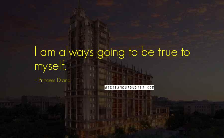 Princess Diana Quotes: I am always going to be true to myself.