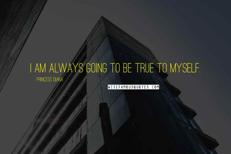 Princess Diana Quotes: I am always going to be true to myself.