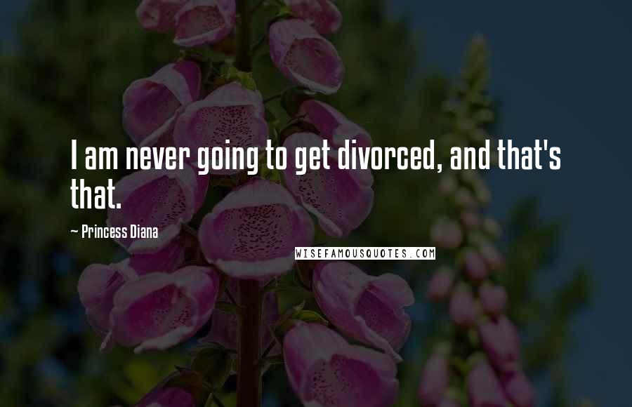 Princess Diana Quotes: I am never going to get divorced, and that's that.