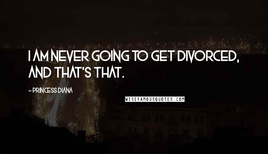 Princess Diana Quotes: I am never going to get divorced, and that's that.